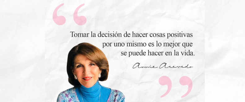 Foto tomada de@annieacevedo16. En la imagen aparece la doctora Annie de Acevedo sonriendo. Junto a ella, la frase “Tomar la decisión de hacer cosas positivas por uno mismo es lo mejor que se puede hacer en la vida” Annie Acevedo.